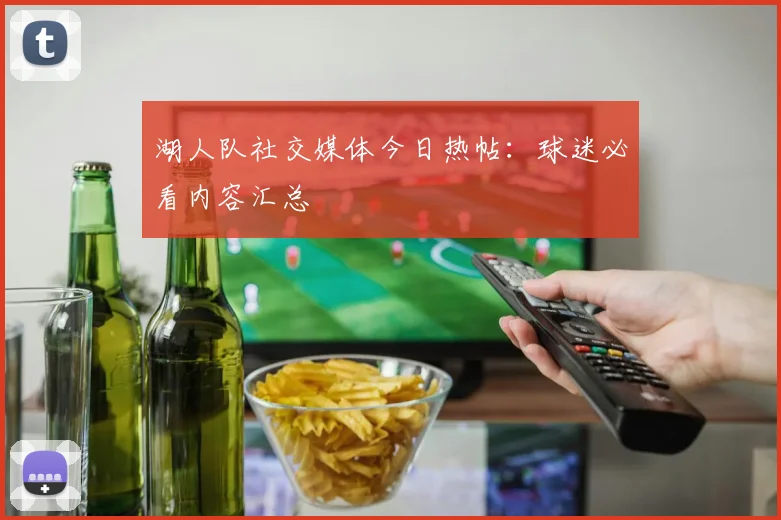 湖人队社交媒体今日热帖：球迷必看内容汇总