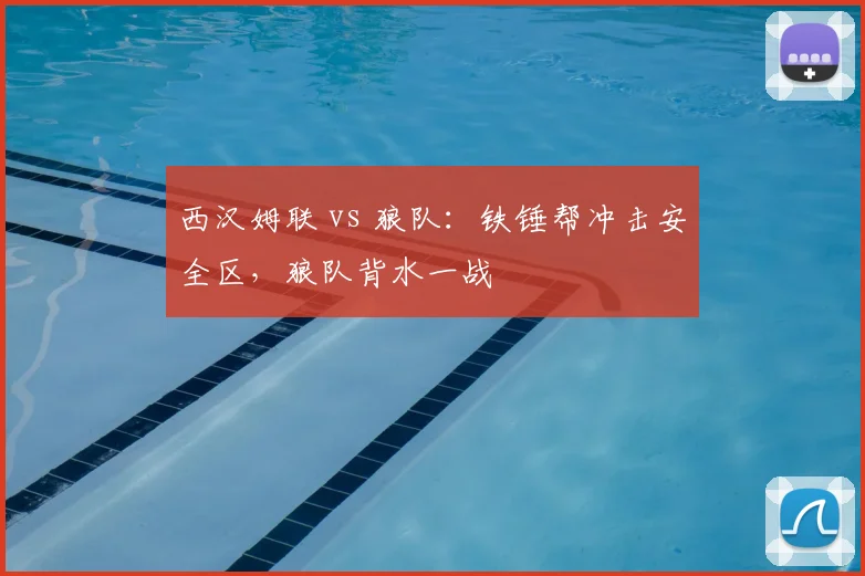 西汉姆联 vs 狼队：铁锤帮冲击安全区，狼队背水一战