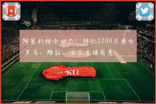 阿塞科转会动态:拜仁1200万要价 罗马、维拉、法兰克福有意