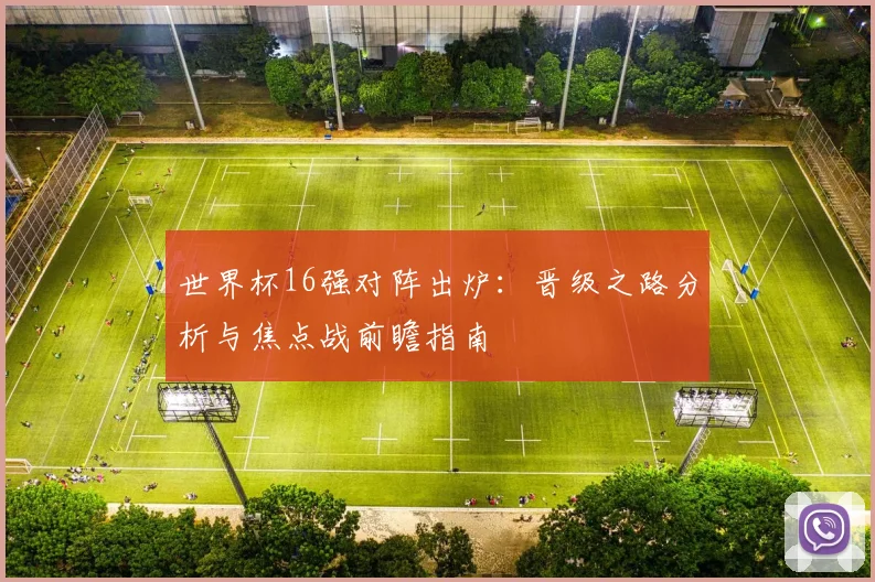 世界杯16强对阵出炉:晋级之路分析与焦点战前瞻指南