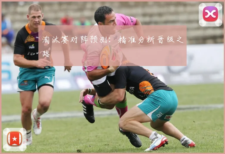 淘汰赛对阵预测:精准分析晋级之路